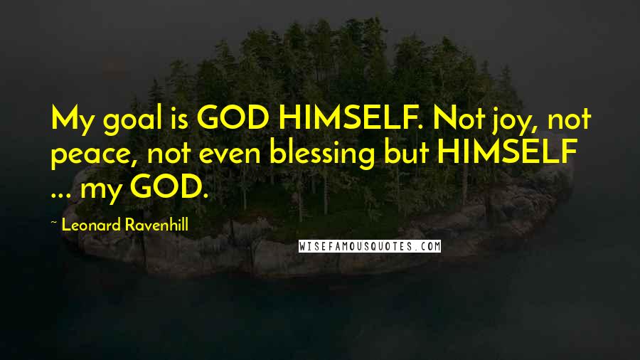 Leonard Ravenhill Quotes: My goal is GOD HIMSELF. Not joy, not peace, not even blessing but HIMSELF ... my GOD.