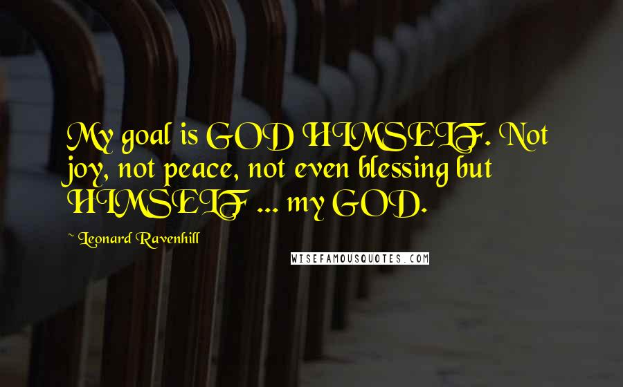 Leonard Ravenhill Quotes: My goal is GOD HIMSELF. Not joy, not peace, not even blessing but HIMSELF ... my GOD.