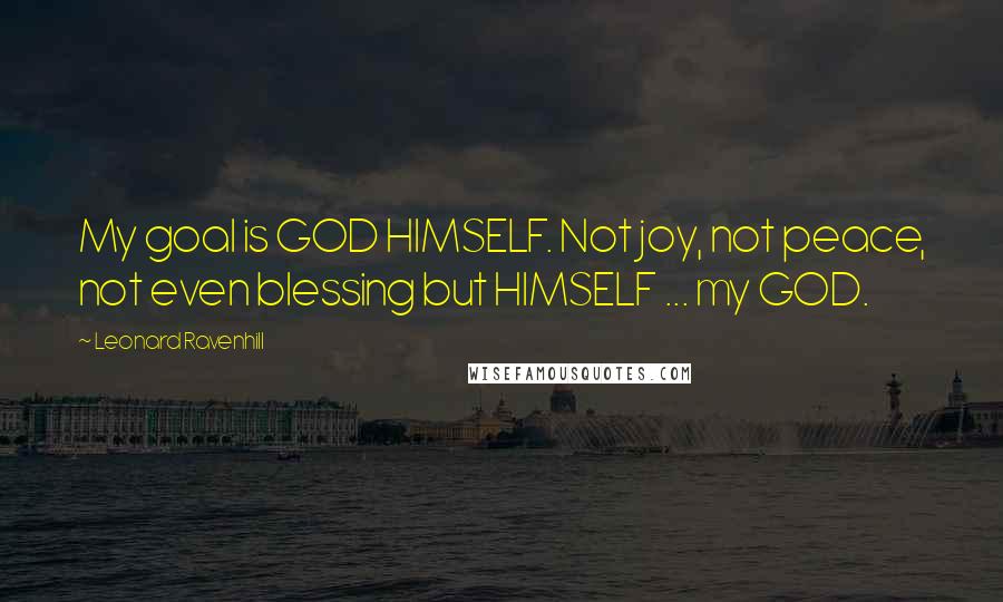 Leonard Ravenhill Quotes: My goal is GOD HIMSELF. Not joy, not peace, not even blessing but HIMSELF ... my GOD.