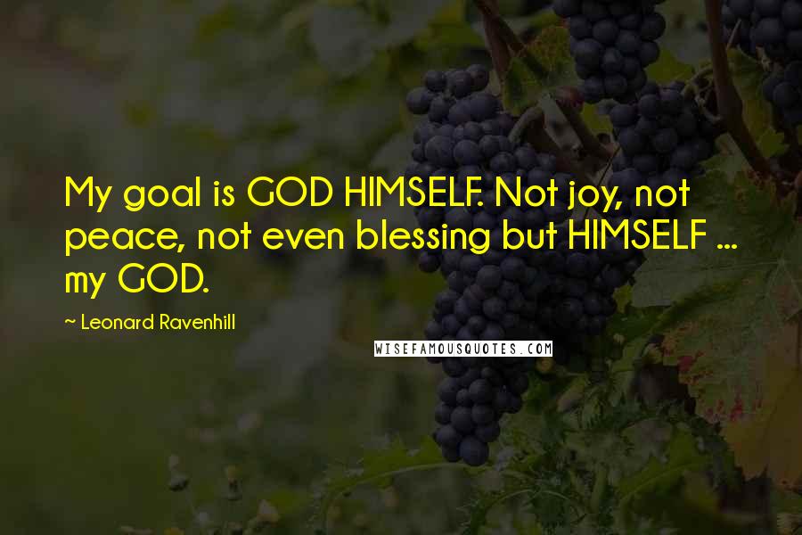 Leonard Ravenhill Quotes: My goal is GOD HIMSELF. Not joy, not peace, not even blessing but HIMSELF ... my GOD.