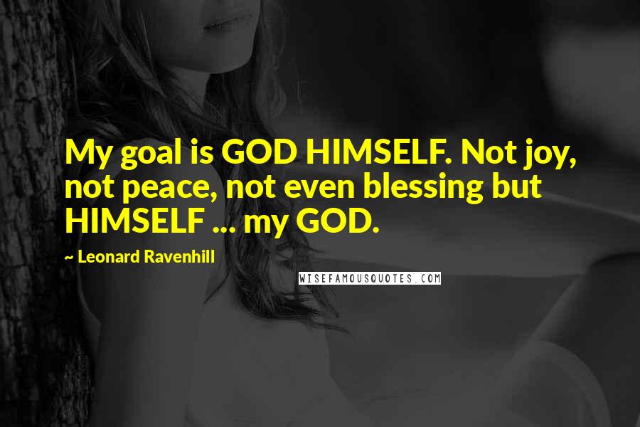 Leonard Ravenhill Quotes: My goal is GOD HIMSELF. Not joy, not peace, not even blessing but HIMSELF ... my GOD.