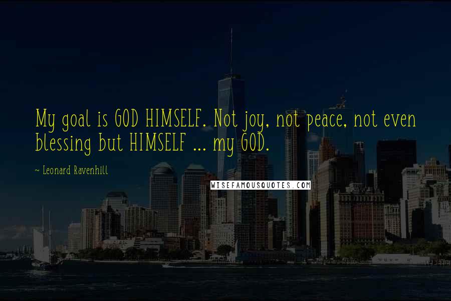 Leonard Ravenhill Quotes: My goal is GOD HIMSELF. Not joy, not peace, not even blessing but HIMSELF ... my GOD.