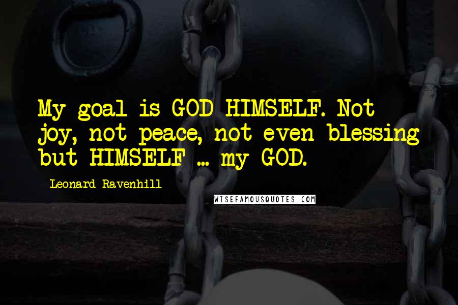 Leonard Ravenhill Quotes: My goal is GOD HIMSELF. Not joy, not peace, not even blessing but HIMSELF ... my GOD.