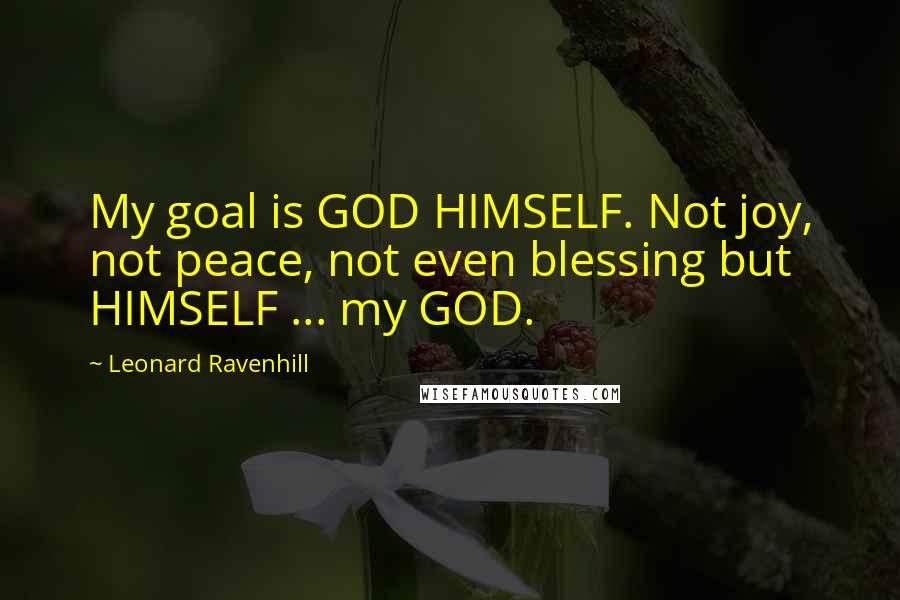 Leonard Ravenhill Quotes: My goal is GOD HIMSELF. Not joy, not peace, not even blessing but HIMSELF ... my GOD.