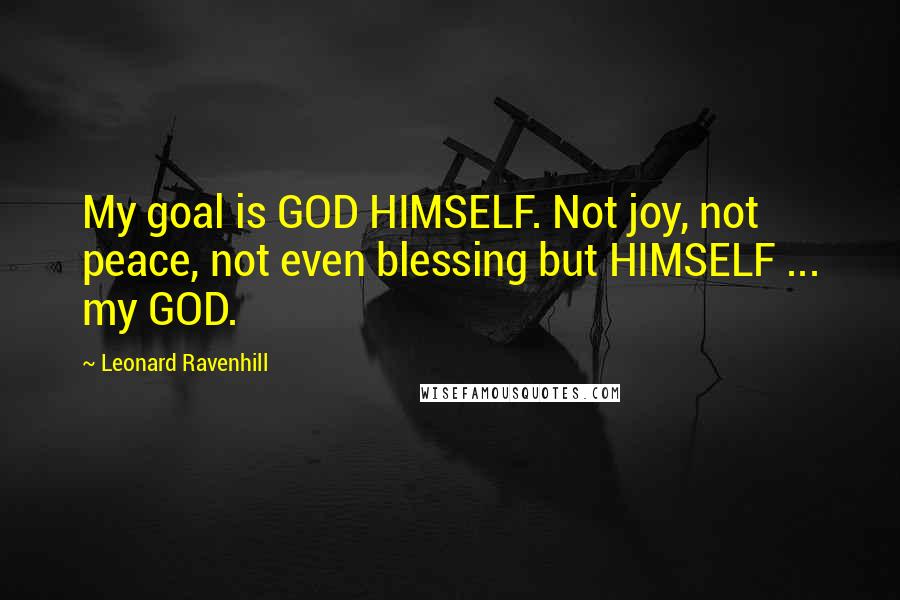 Leonard Ravenhill Quotes: My goal is GOD HIMSELF. Not joy, not peace, not even blessing but HIMSELF ... my GOD.