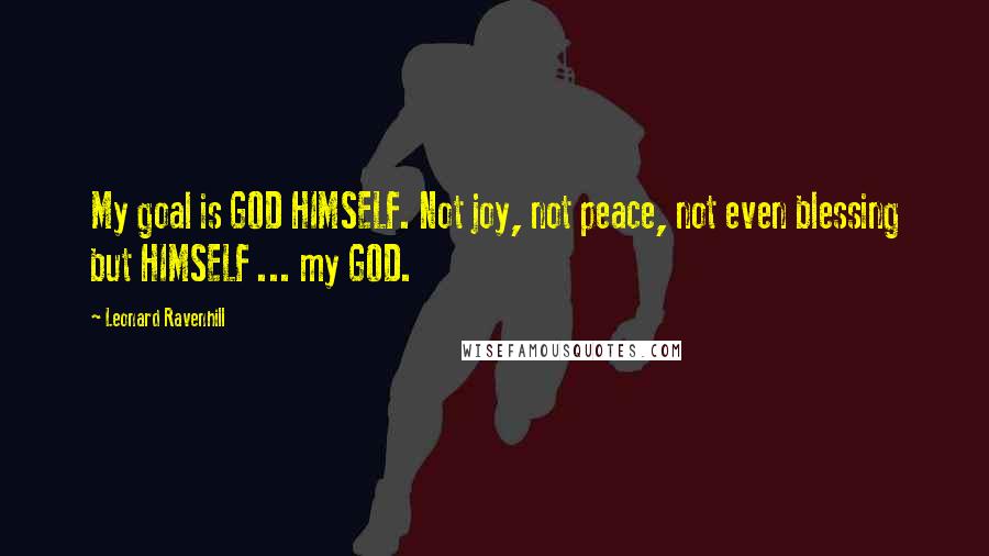 Leonard Ravenhill Quotes: My goal is GOD HIMSELF. Not joy, not peace, not even blessing but HIMSELF ... my GOD.