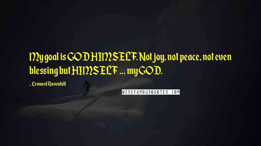 Leonard Ravenhill Quotes: My goal is GOD HIMSELF. Not joy, not peace, not even blessing but HIMSELF ... my GOD.