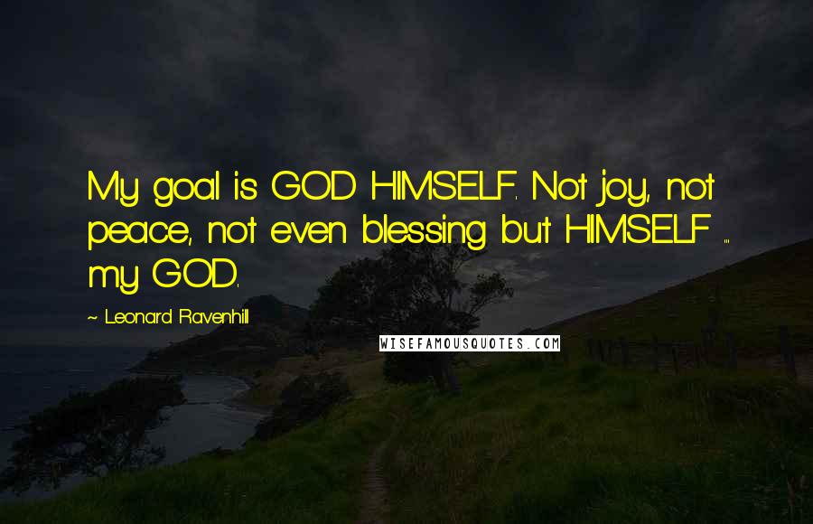 Leonard Ravenhill Quotes: My goal is GOD HIMSELF. Not joy, not peace, not even blessing but HIMSELF ... my GOD.