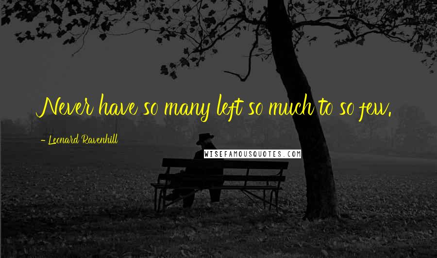 Leonard Ravenhill Quotes: Never have so many left so much to so few.