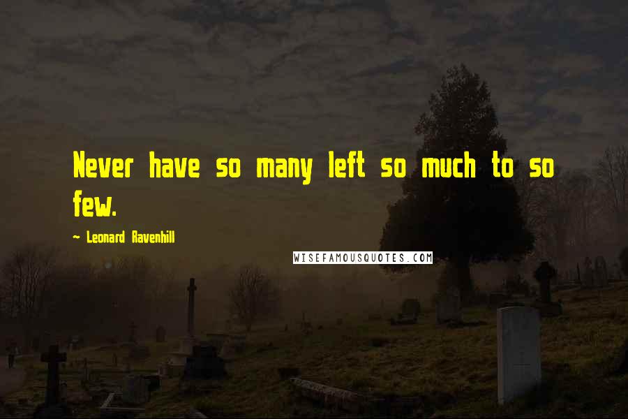 Leonard Ravenhill Quotes: Never have so many left so much to so few.