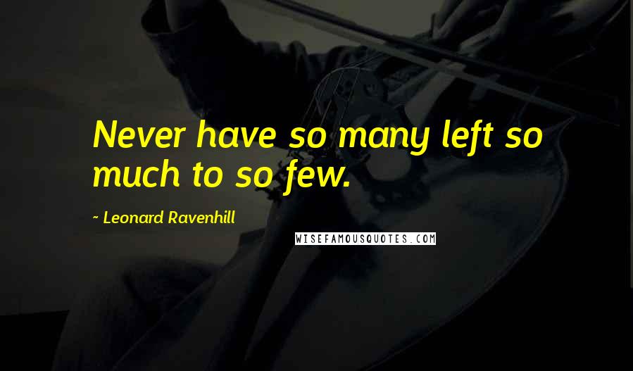Leonard Ravenhill Quotes: Never have so many left so much to so few.