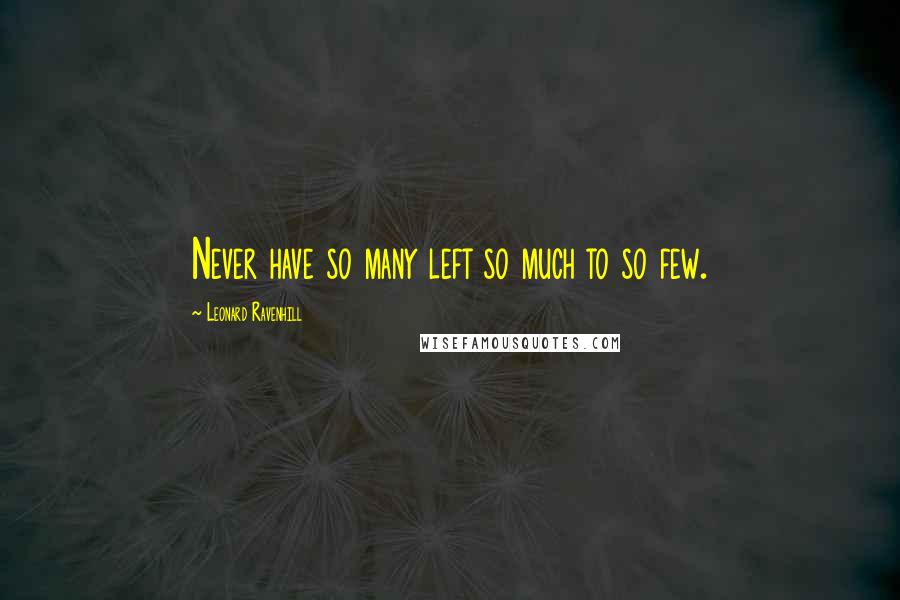 Leonard Ravenhill Quotes: Never have so many left so much to so few.