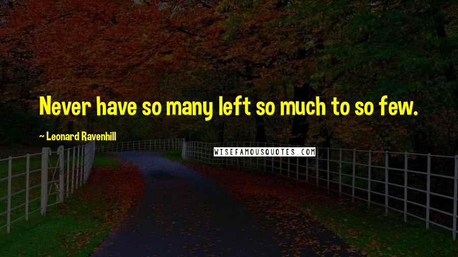 Leonard Ravenhill Quotes: Never have so many left so much to so few.