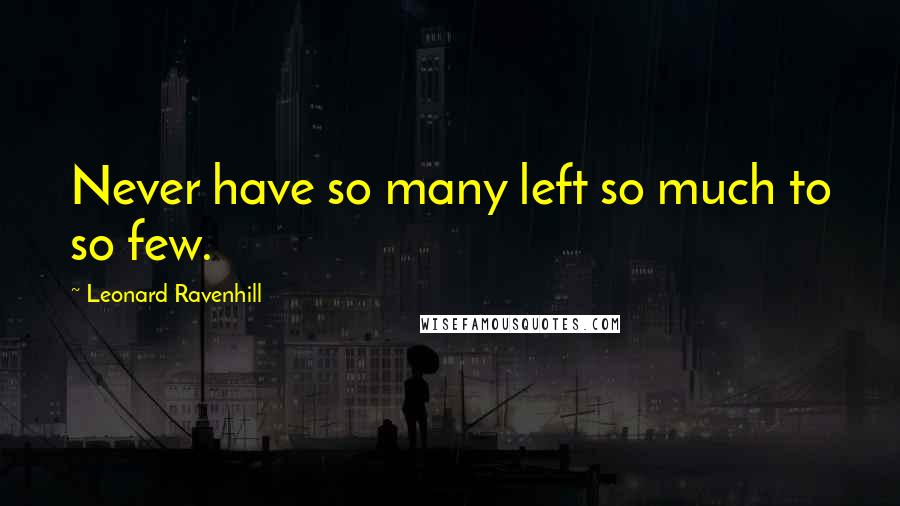 Leonard Ravenhill Quotes: Never have so many left so much to so few.