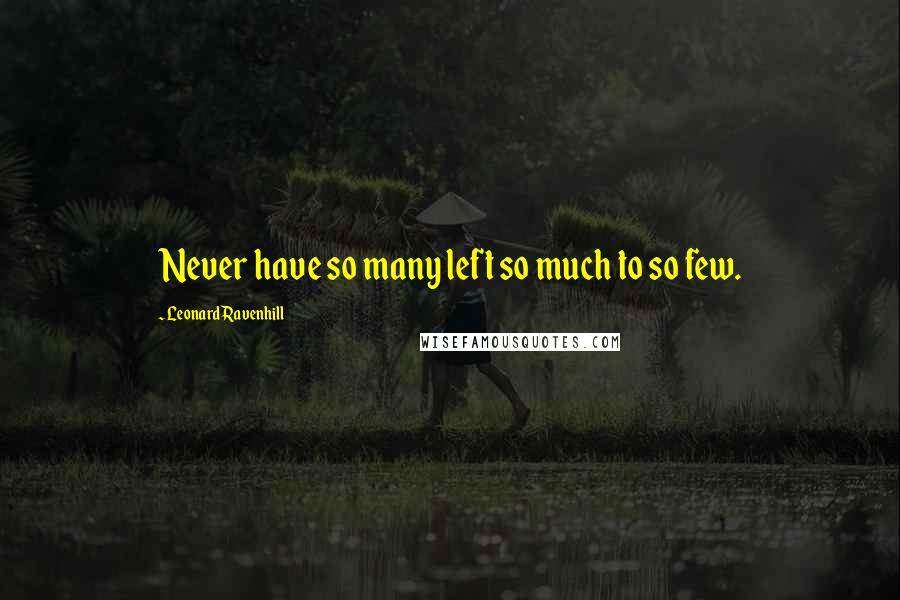 Leonard Ravenhill Quotes: Never have so many left so much to so few.