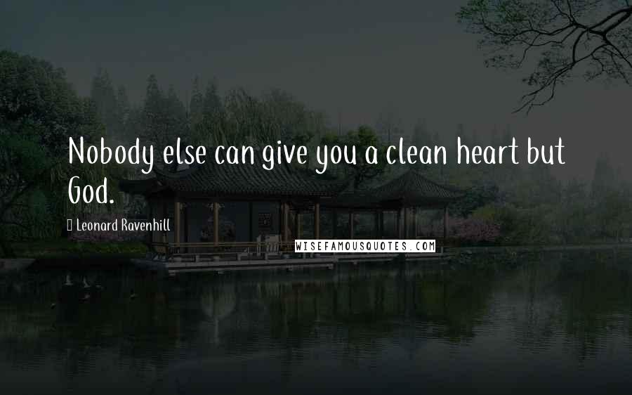 Leonard Ravenhill Quotes: Nobody else can give you a clean heart but God.