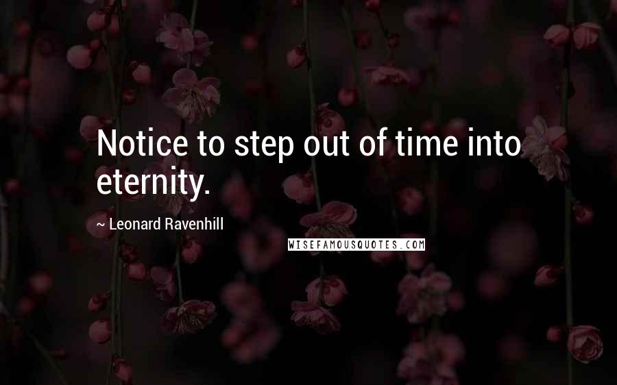 Leonard Ravenhill Quotes: Notice to step out of time into eternity.