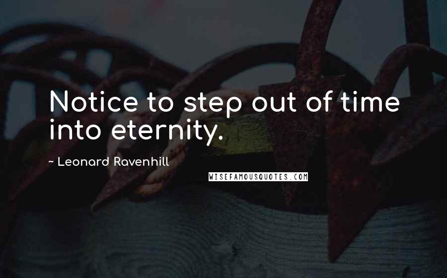 Leonard Ravenhill Quotes: Notice to step out of time into eternity.