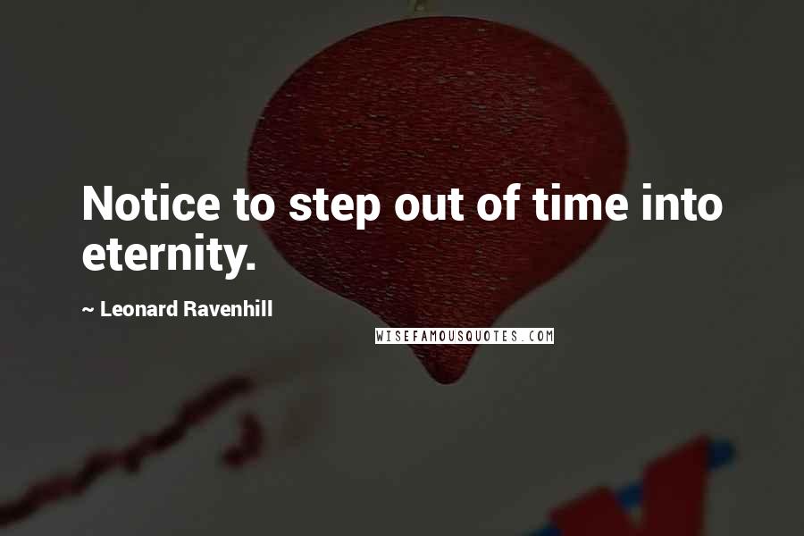 Leonard Ravenhill Quotes: Notice to step out of time into eternity.