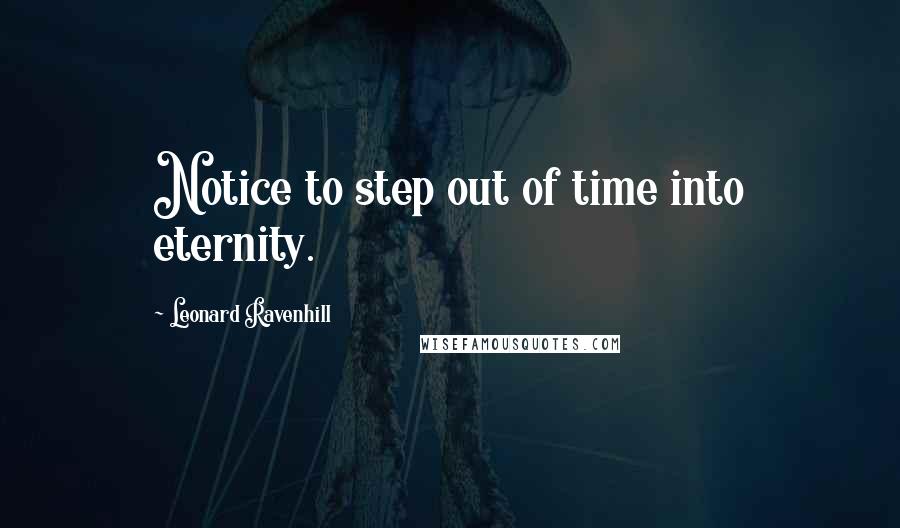 Leonard Ravenhill Quotes: Notice to step out of time into eternity.