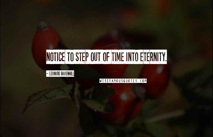 Leonard Ravenhill Quotes: Notice to step out of time into eternity.