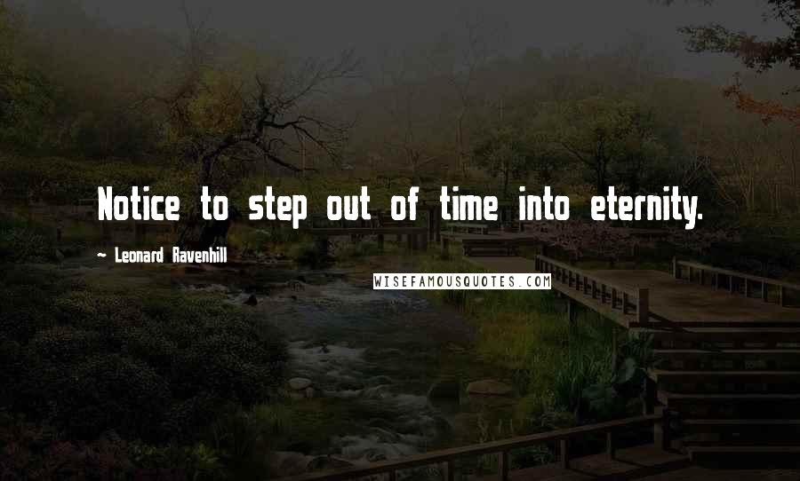 Leonard Ravenhill Quotes: Notice to step out of time into eternity.