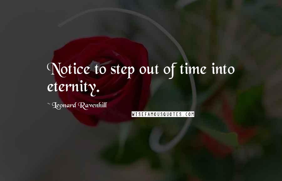 Leonard Ravenhill Quotes: Notice to step out of time into eternity.