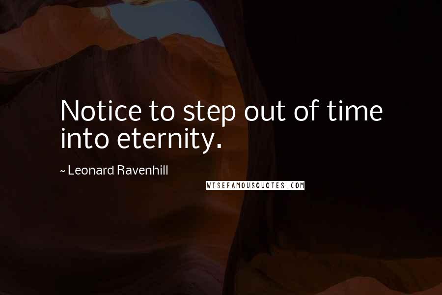 Leonard Ravenhill Quotes: Notice to step out of time into eternity.