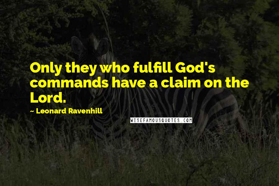 Leonard Ravenhill Quotes: Only they who fulfill God's commands have a claim on the Lord.