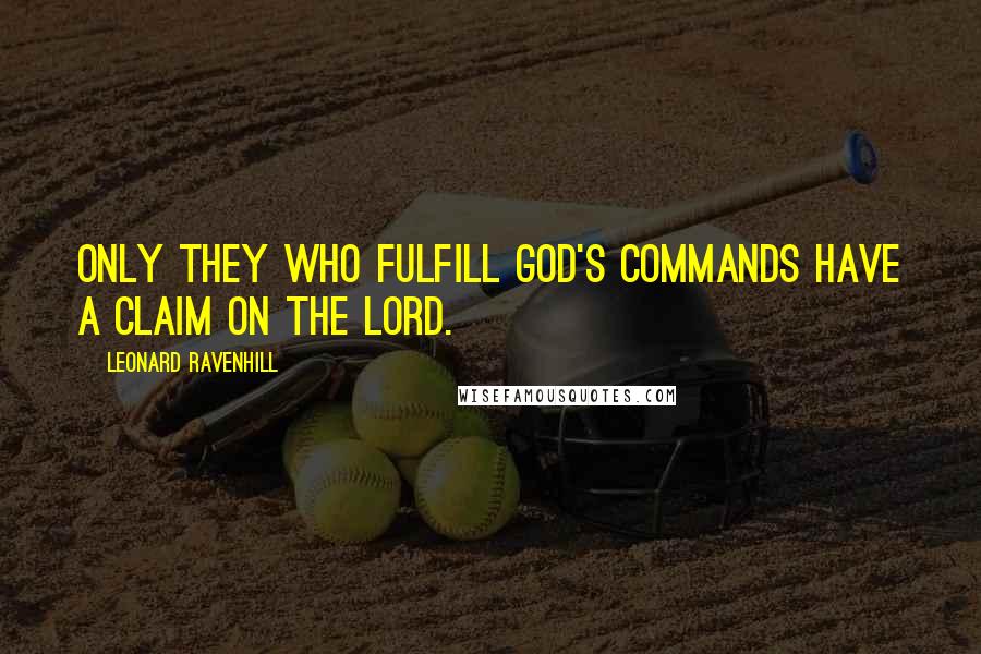 Leonard Ravenhill Quotes: Only they who fulfill God's commands have a claim on the Lord.