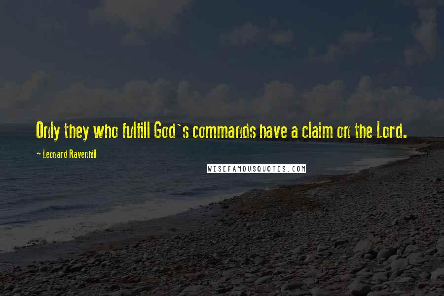 Leonard Ravenhill Quotes: Only they who fulfill God's commands have a claim on the Lord.