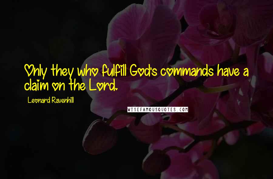 Leonard Ravenhill Quotes: Only they who fulfill God's commands have a claim on the Lord.