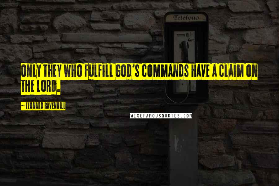 Leonard Ravenhill Quotes: Only they who fulfill God's commands have a claim on the Lord.