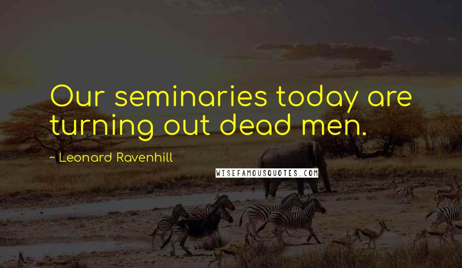 Leonard Ravenhill Quotes: Our seminaries today are turning out dead men.