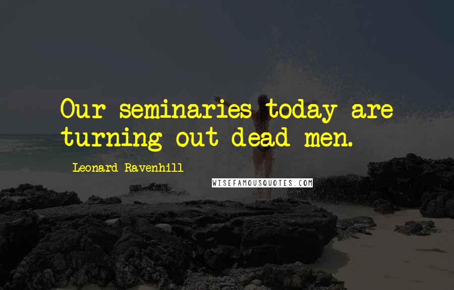 Leonard Ravenhill Quotes: Our seminaries today are turning out dead men.