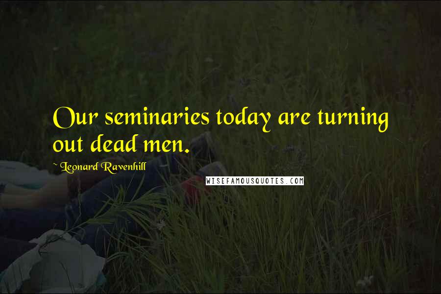 Leonard Ravenhill Quotes: Our seminaries today are turning out dead men.