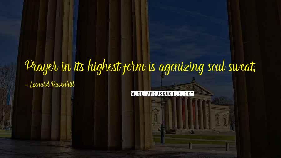 Leonard Ravenhill Quotes: Prayer in its highest form is agonizing soul sweat.