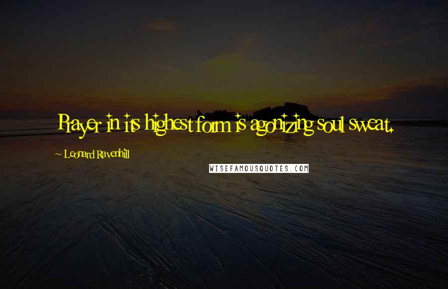 Leonard Ravenhill Quotes: Prayer in its highest form is agonizing soul sweat.