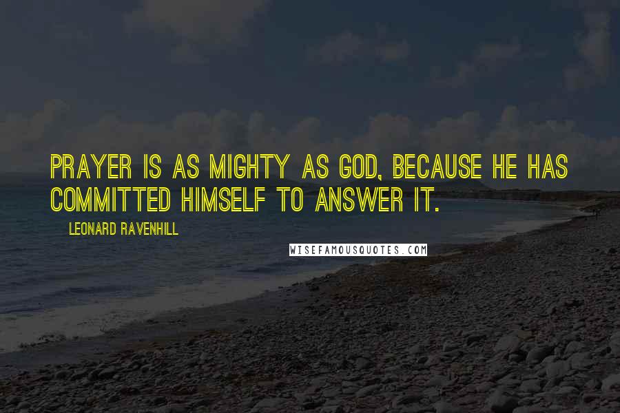 Leonard Ravenhill Quotes: Prayer is as mighty as God, because He has committed Himself to answer it.