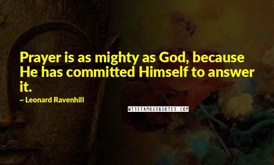 Leonard Ravenhill Quotes: Prayer is as mighty as God, because He has committed Himself to answer it.