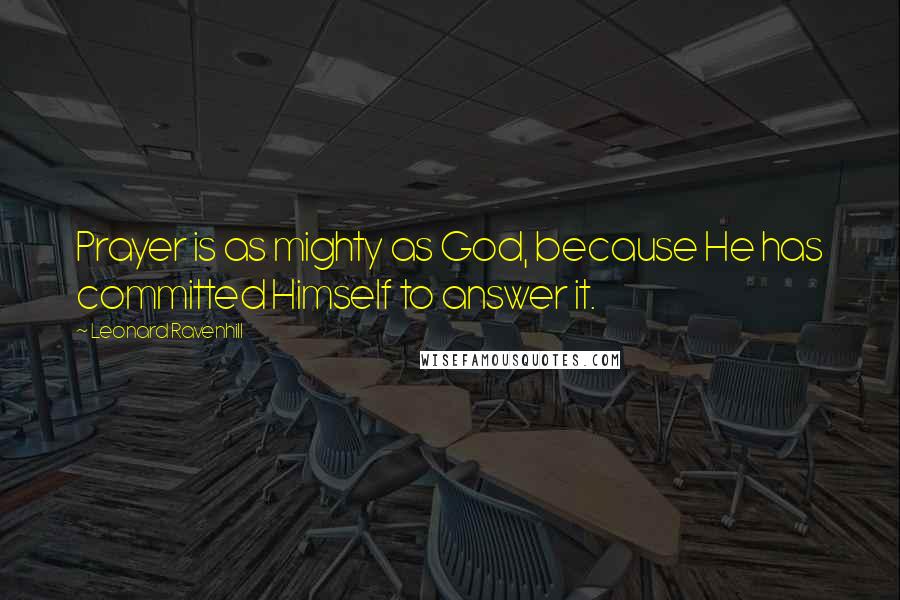 Leonard Ravenhill Quotes: Prayer is as mighty as God, because He has committed Himself to answer it.