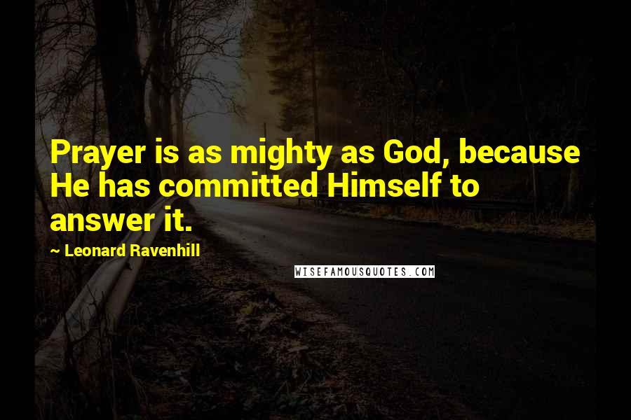 Leonard Ravenhill Quotes: Prayer is as mighty as God, because He has committed Himself to answer it.