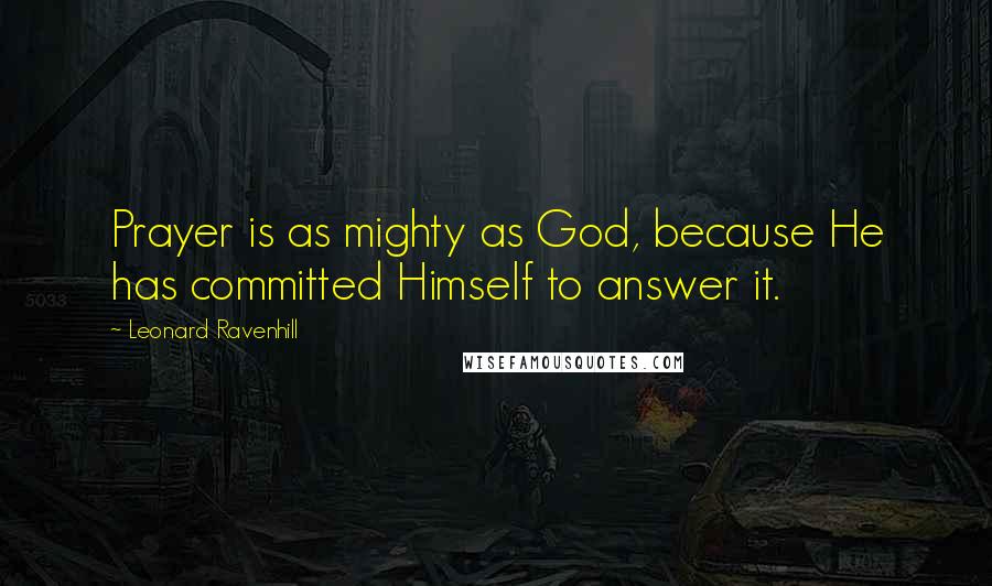 Leonard Ravenhill Quotes: Prayer is as mighty as God, because He has committed Himself to answer it.