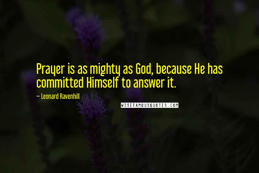 Leonard Ravenhill Quotes: Prayer is as mighty as God, because He has committed Himself to answer it.