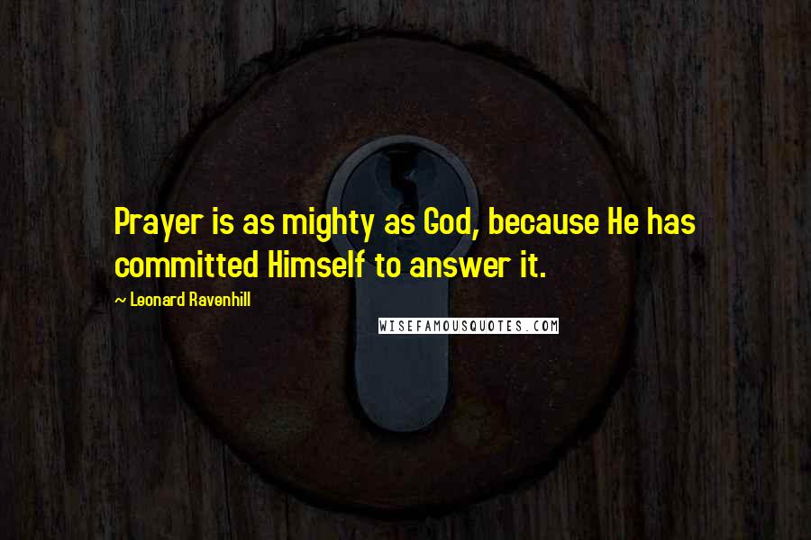 Leonard Ravenhill Quotes: Prayer is as mighty as God, because He has committed Himself to answer it.