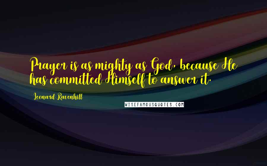 Leonard Ravenhill Quotes: Prayer is as mighty as God, because He has committed Himself to answer it.