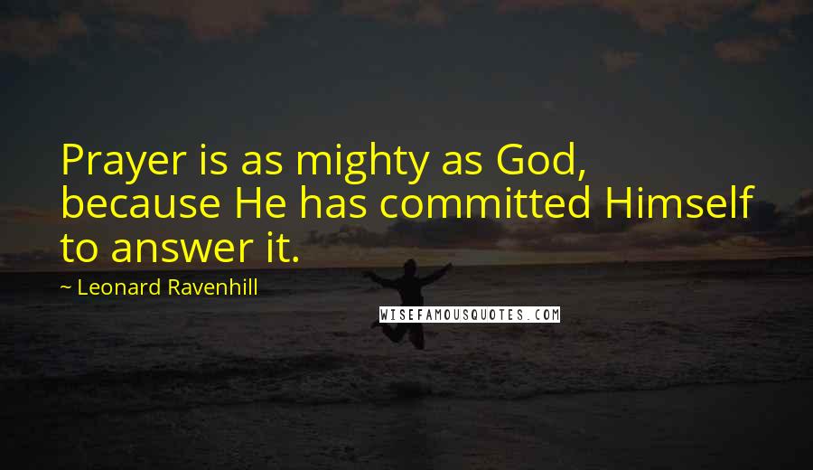 Leonard Ravenhill Quotes: Prayer is as mighty as God, because He has committed Himself to answer it.