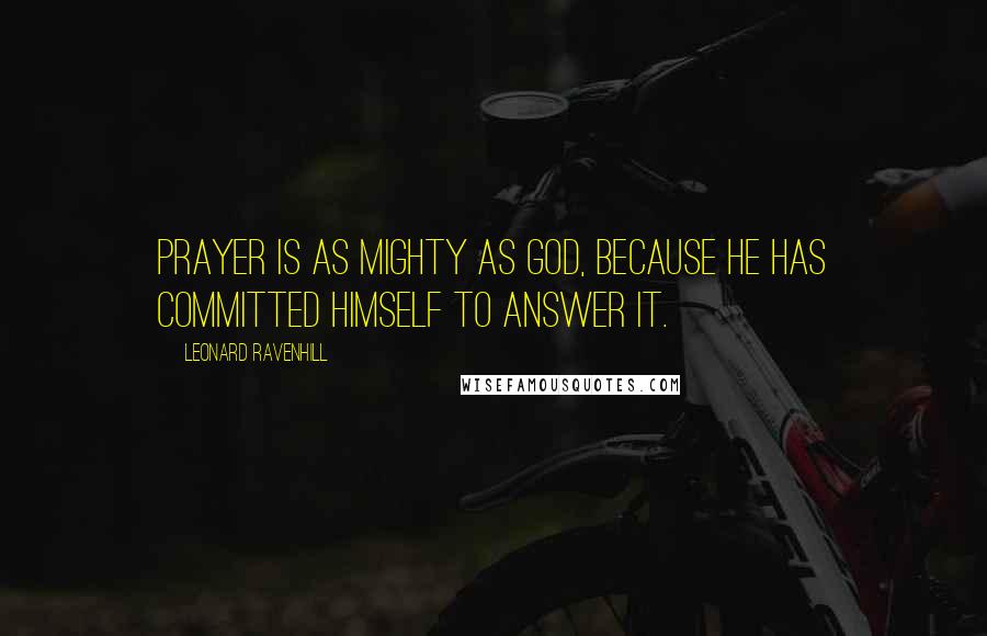 Leonard Ravenhill Quotes: Prayer is as mighty as God, because He has committed Himself to answer it.