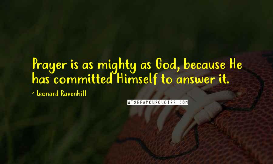 Leonard Ravenhill Quotes: Prayer is as mighty as God, because He has committed Himself to answer it.