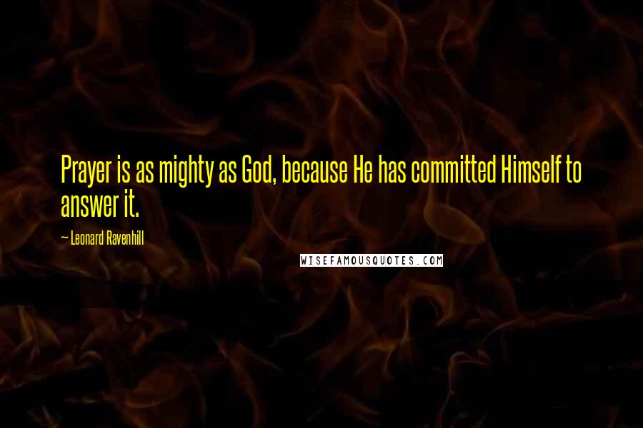 Leonard Ravenhill Quotes: Prayer is as mighty as God, because He has committed Himself to answer it.